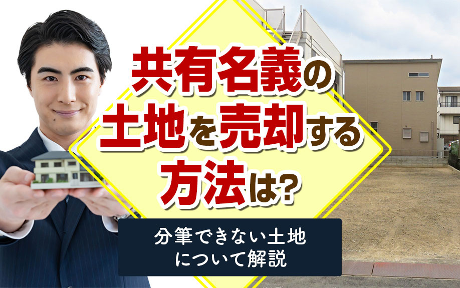 共有名義の土地を売却する方法は？分筆できない土地について解説