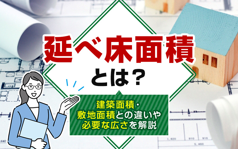 延べ床面積とは？建築面積・敷地面積との違いや必要な広さを解説