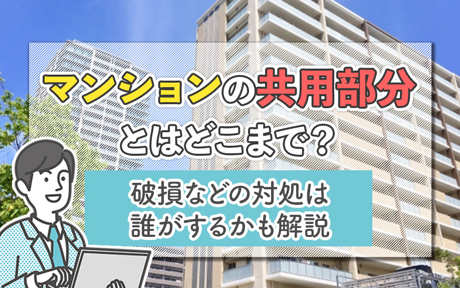 マンションの共用部分とはどこまで？破損などの対処は誰がするかも解説