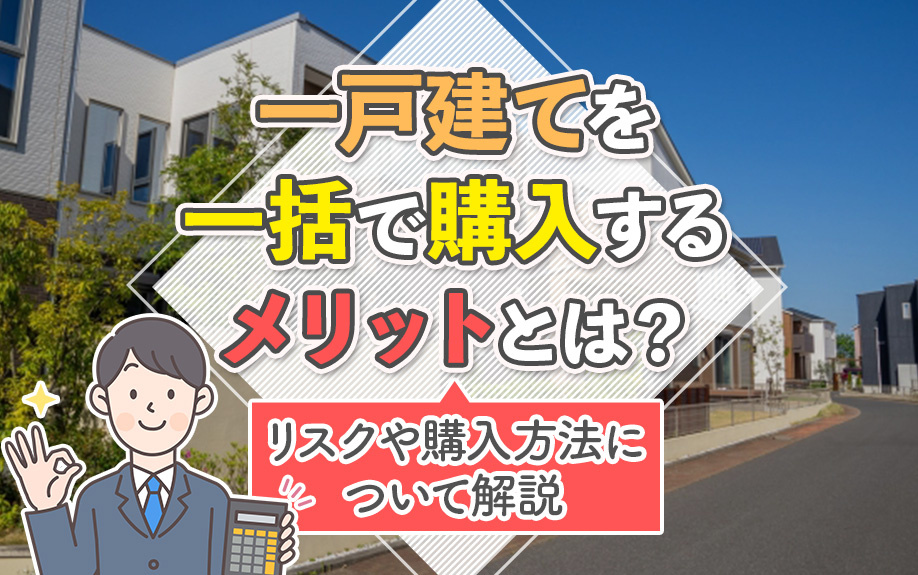一戸建てを一括で購入するメリットとは？リスクや購入方法について解説