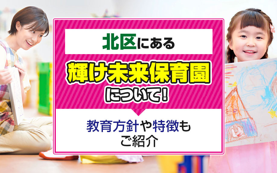 北区にある「輝け未来保育園」について！教育方針や特徴もご紹介