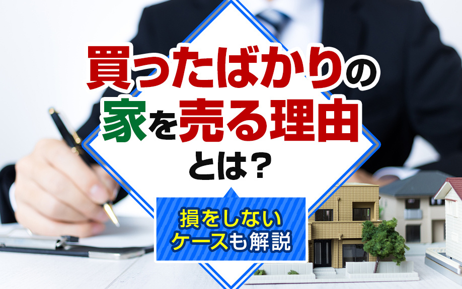 買ったばかりの家を売る理由とは？損をしないケースも解説