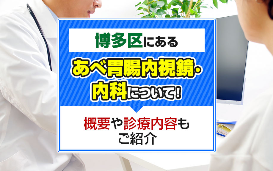 博多区にある「あべ胃腸内視鏡・内科」について！概要や診療内容もご紹介