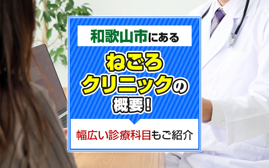 和歌山市にある「ねごろクリニック」の概要！幅広い診療科目もご紹介 