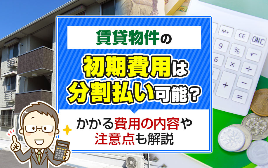 賃貸物件の初期費用は分割払い可能？かかる費用の内容や注意点も解説