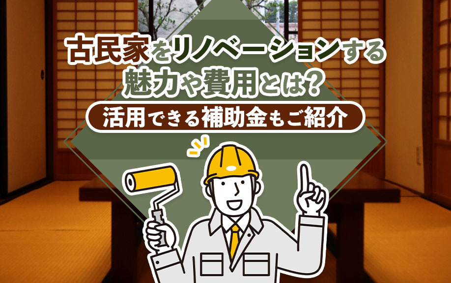 古民家をリノベーションする魅力や費用とは？活用できる補助金もご紹介