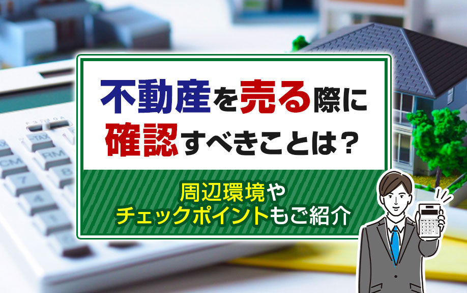 不動産を売る際に確認すべきことは？周辺環境やチェックポイントもご紹介の画像