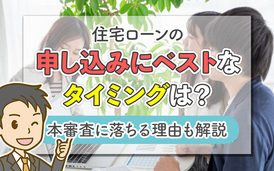 住宅ローンの申し込みにベストなタイミングは？本審査に落ちる理由も解説
