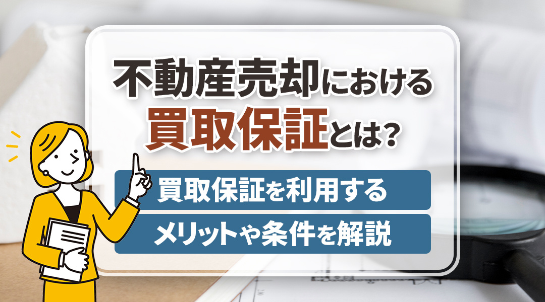 不動産売却における買取保証とは？買取保証を利用するメリットや条件を解説