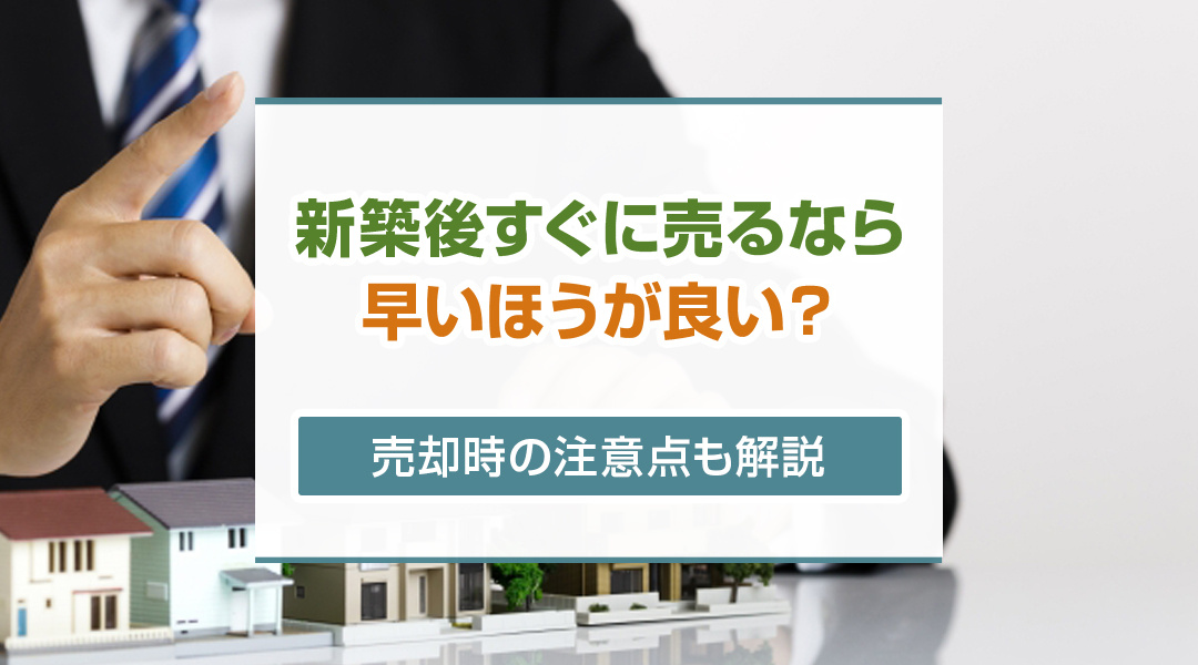【2026年版】新築後すぐに売るなら早いほうが良い？売却時の注意点も解説の画像