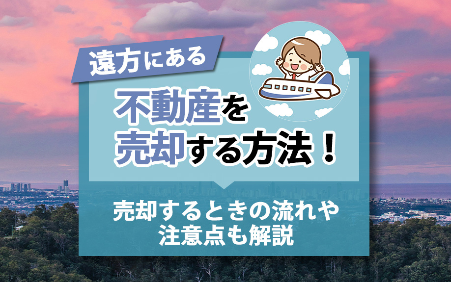遠方にある不動産を売却する方法！売却するときの流れや注意点も解説の画像