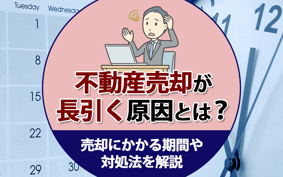 不動産売却が長引く原因とは？売却にかかる期間や対処法を解説