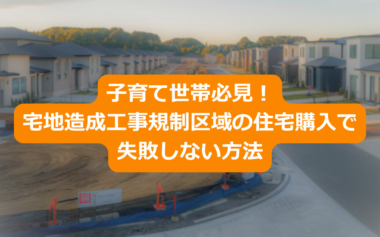 子育て世帯必見！宅地造成工事規制区域の住宅購入で失敗しない方法の画像