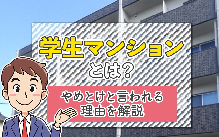 学生マンションとは？やめとけと言われる理由を解説
