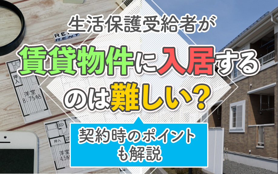 生活保護受給者が賃貸物件に入居するのは難しい？契約時のポイントも解説