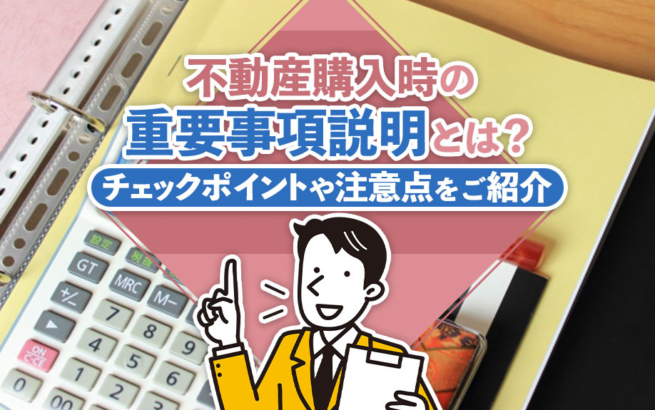 不動産購入時の重要事項説明とは？チェックポイントや注意点をご紹介