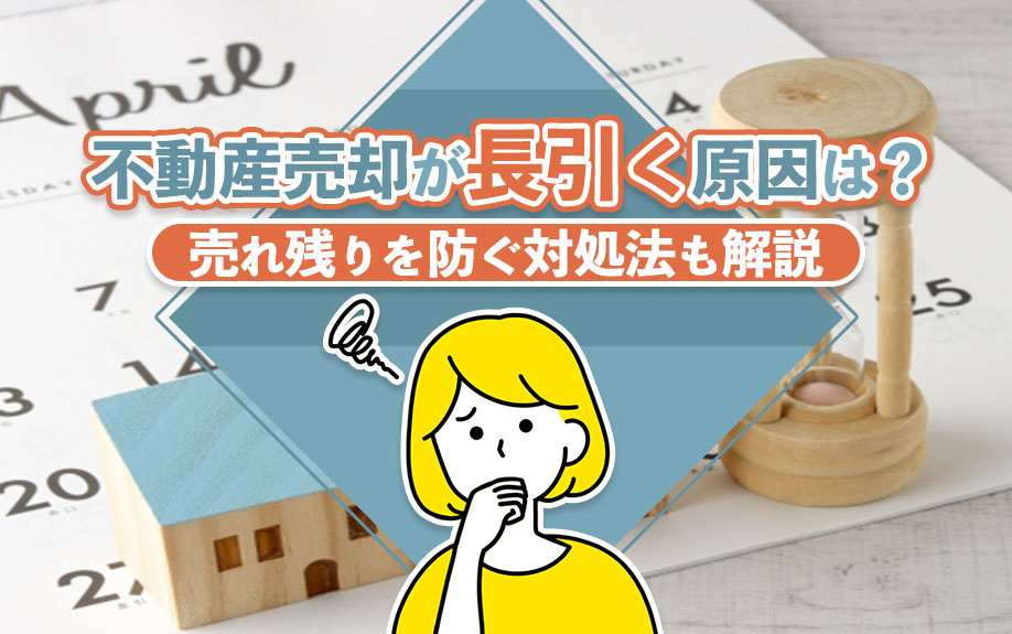 不動産売却が長引く原因は？売れ残りを防ぐ対処法も解説