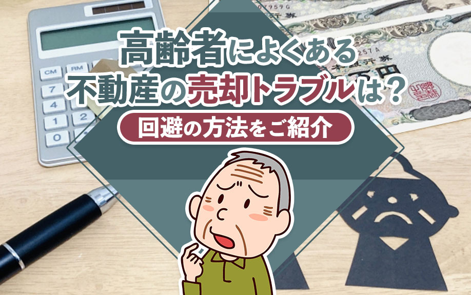 高齢者によくある不動産の売却トラブルは？回避の方法をご紹介