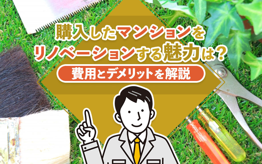 購入したマンションをリノベーションする魅力は？費用とデメリットを解説