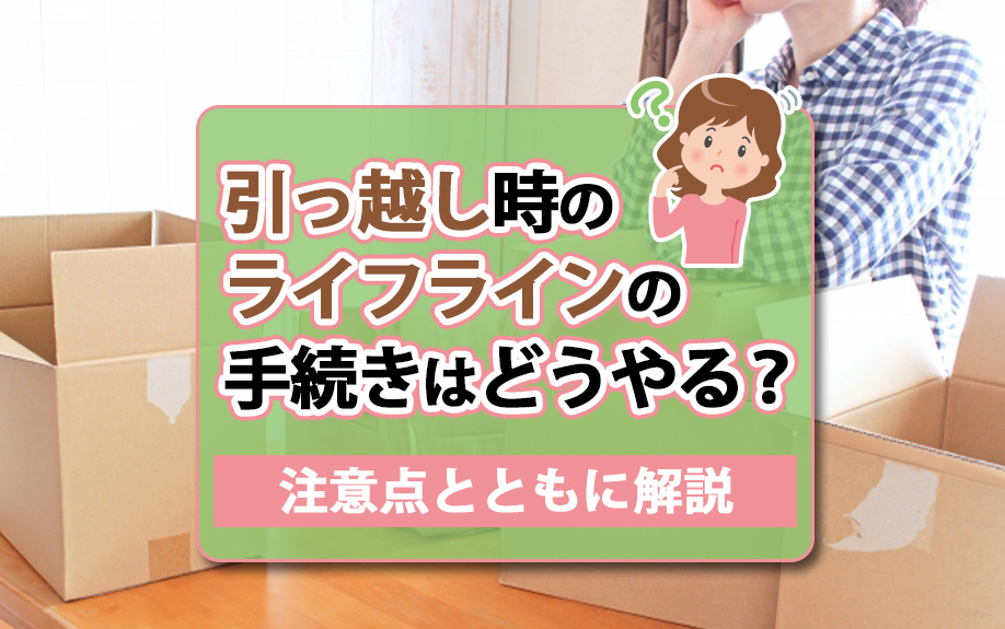 引っ越し時のライフラインの手続きはどうやる？注意点とともに解説