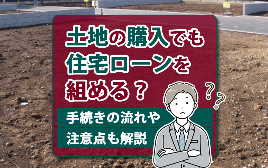 土地の購入でも住宅ローンを組める？手続きの流れや注意点も解説の画像