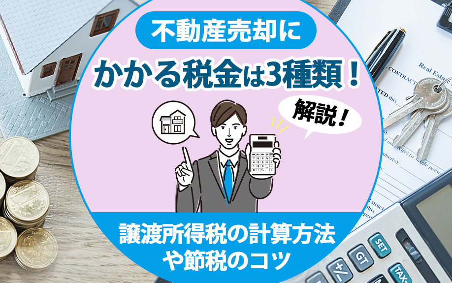 不動産売却にかかる税金は3種類！譲渡所得税の計算方法や節税のコツを解説