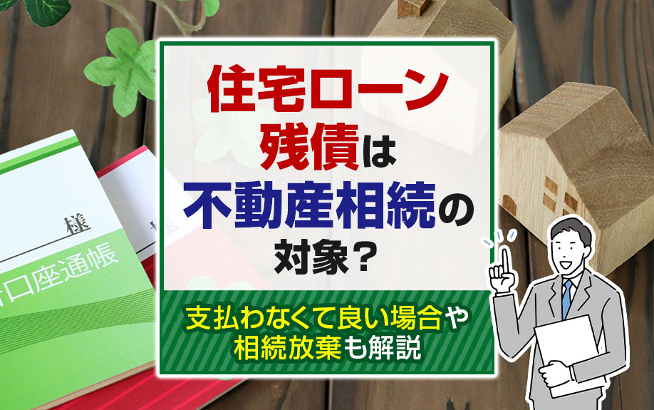 住宅ローン残債は不動産相続の対象？支払わなくて良い場合や相続放棄も解説の画像