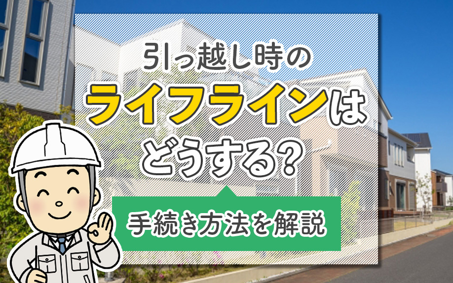 引っ越し時のライフラインはどうする？手続き方法を解説