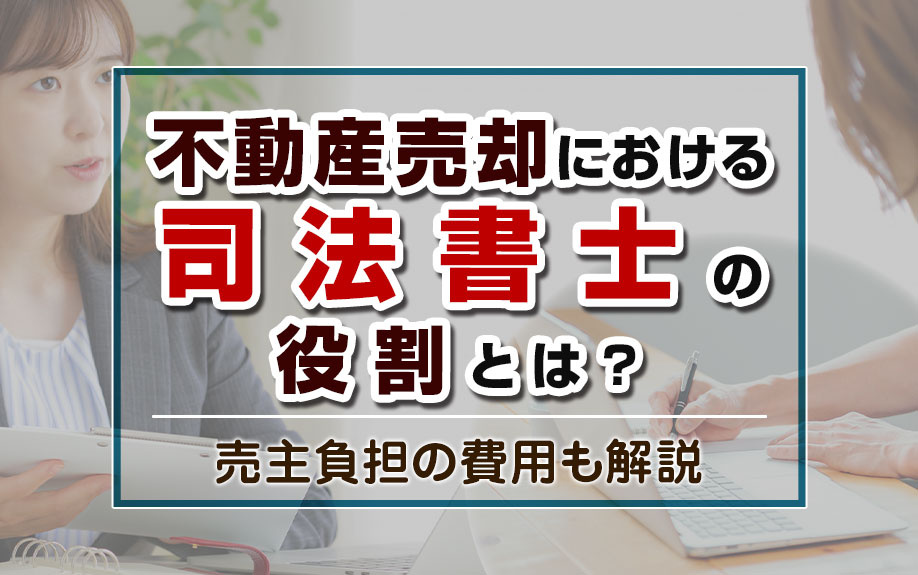 不動産売却における司法書士の役割とは？売主負担の費用も解説