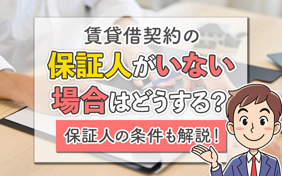 賃貸借契約の保証人がいない場合はどうする？保証人の条件も解説！
