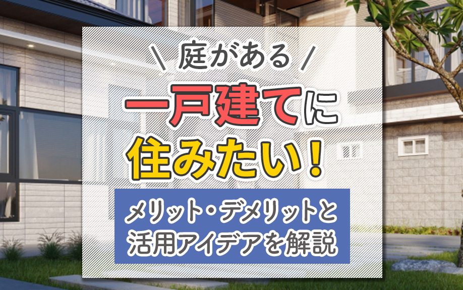 庭がある一戸建てに住みたい！メリット・デメリットと活用アイデアを解説