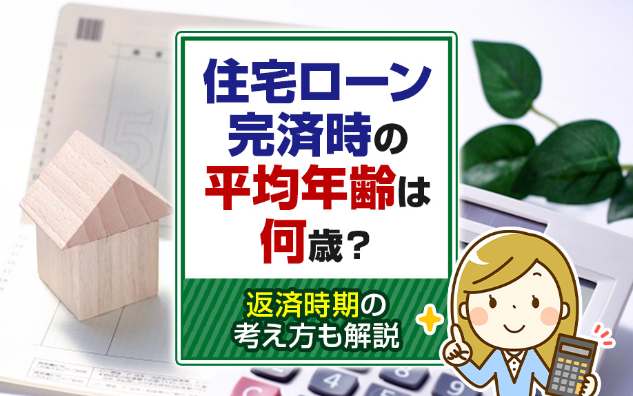 住宅ローン完済時の平均年齢は何歳？返済時期の考え方も解説