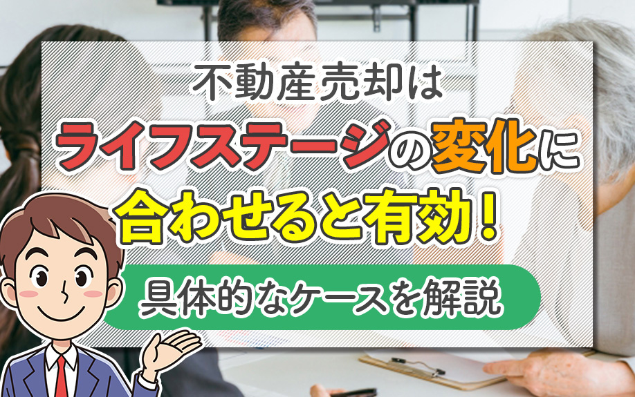 不動産売却はライフステージの変化に合わせると有効！具体的なケースを解説