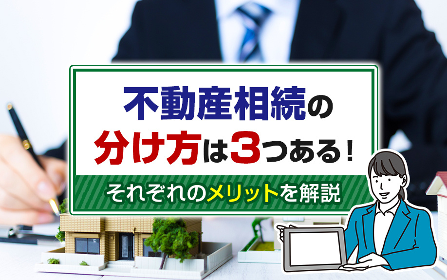不動産相続の分け方は3つある！それぞれのメリットを解説