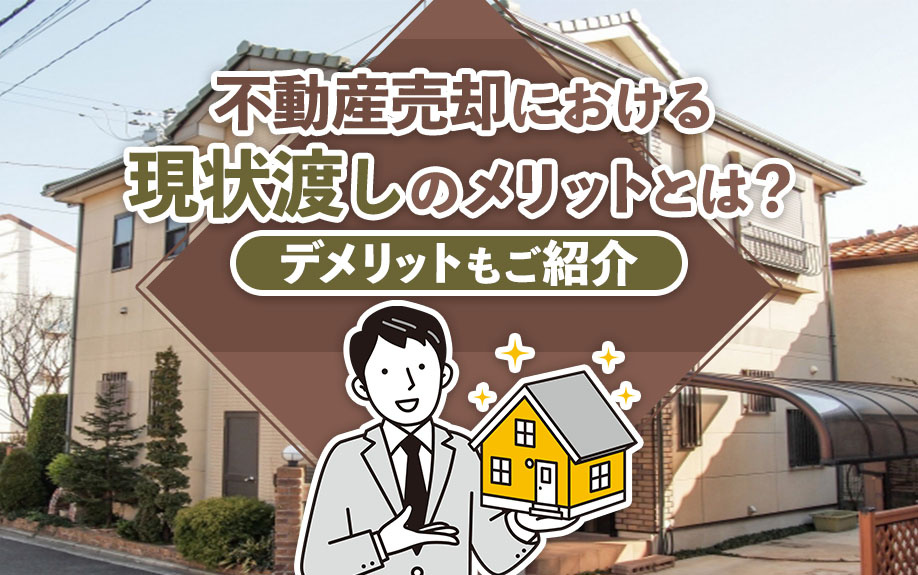 不動産売却における現状渡しのメリットとは？デメリットもご紹介