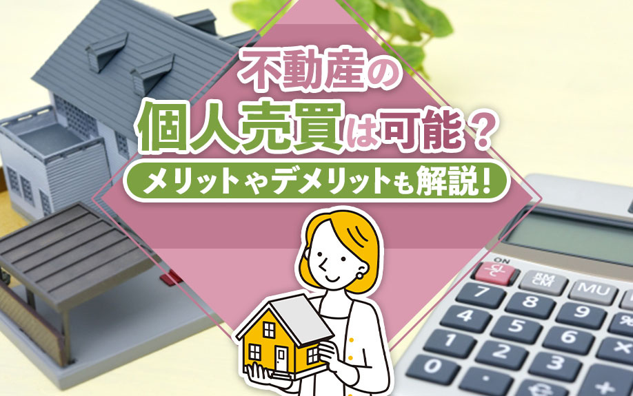 不動産の個人売買は可能？メリットやデメリットも解説！