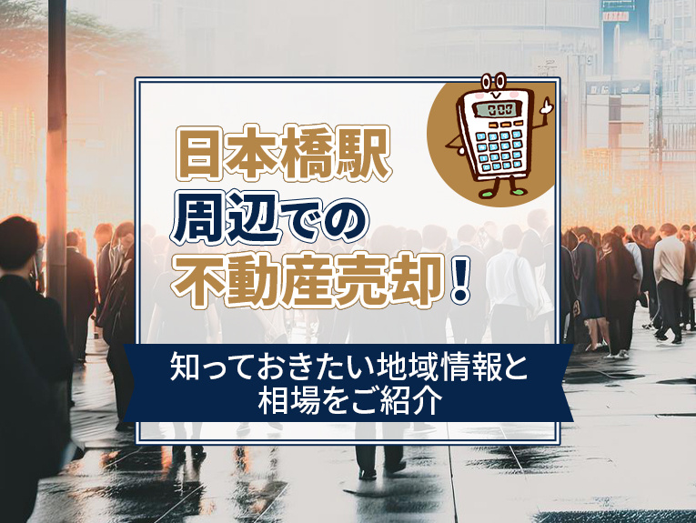 日本橋駅周辺での不動産売却！知っておきたい地域情報と相場をご紹介