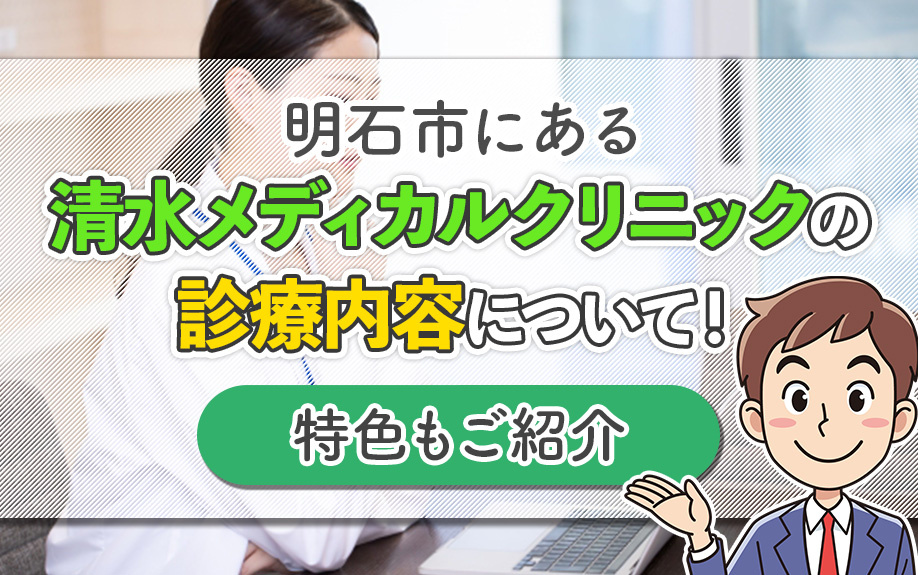 明石市にある清水メディカルクリニックの診療内容について！特色もご紹介