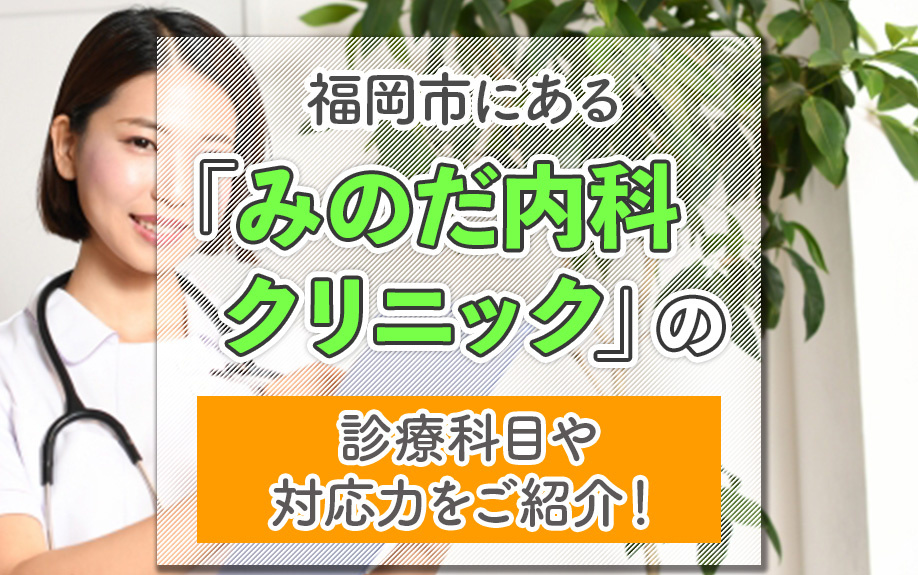 福岡市にある「みのだ内科クリニック」の診療科目や対応力をご紹介！