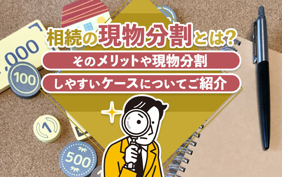 相続の現物分割とは？そのメリットや現物分割しやすいケースについてご紹介