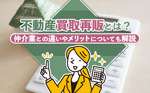 不動産買取再販とは？仲介業との違いやメリットについても解説の画像