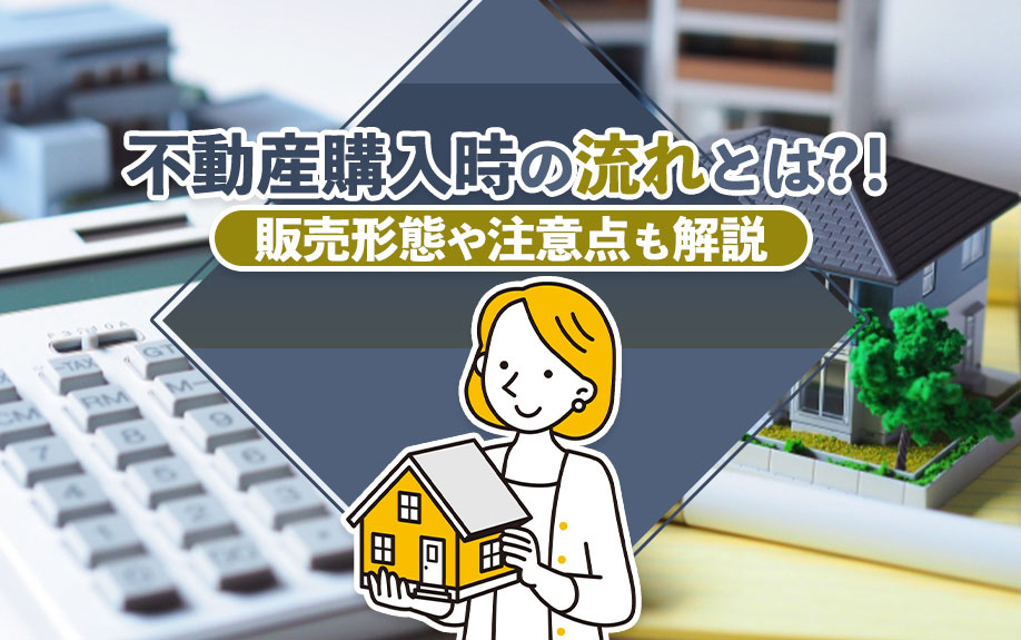 不動産購入時の流れとは?！販売形態や注意点も解説