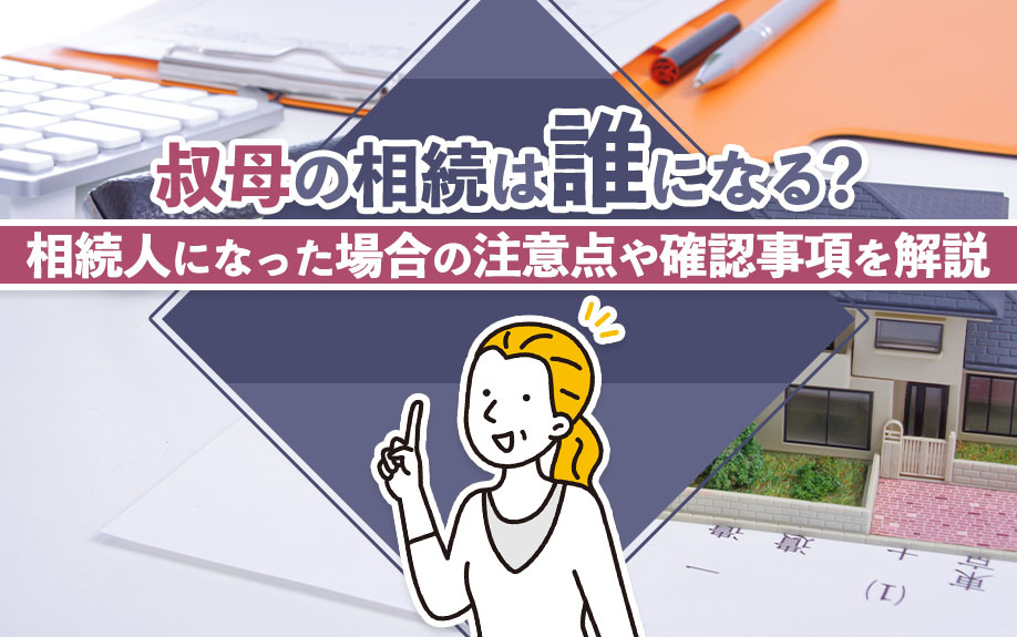 叔母の相続は誰になる？相続人になった場合の注意点や確認事項を解説の画像