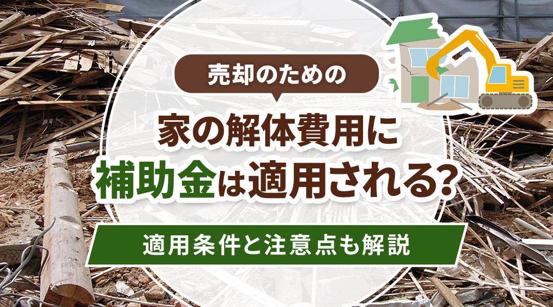 売却のための家の解体費用に補助金は適用される？適用条件と注意点も解説の画像