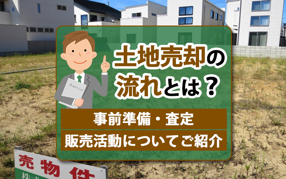 土地売却の流れとは？事前準備・査定・販売活動についてご紹介