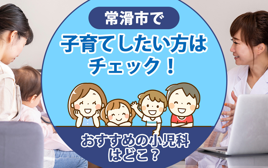 常滑市で子育てしたい方はチェック！おすすめの小児科はどこ？