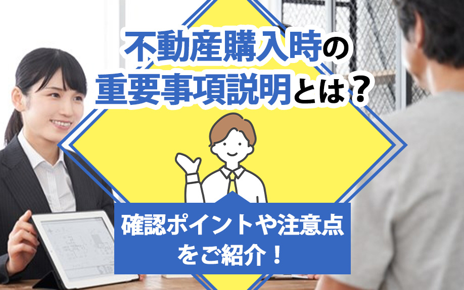 不動産購入時の重要事項説明とは？確認ポイントや注意点をご紹介！
