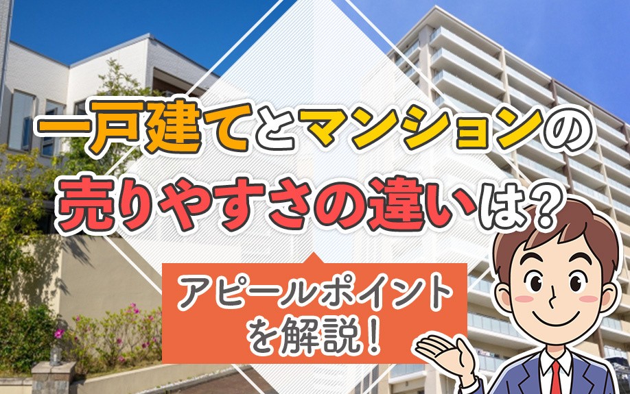 一戸建てとマンションの売りやすさの違いは？アピールポイントを解説！