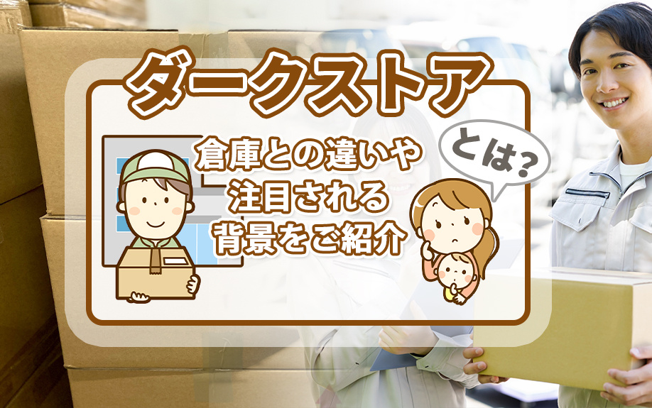 ダークストアとは？倉庫との違いや注目される背景をご紹介