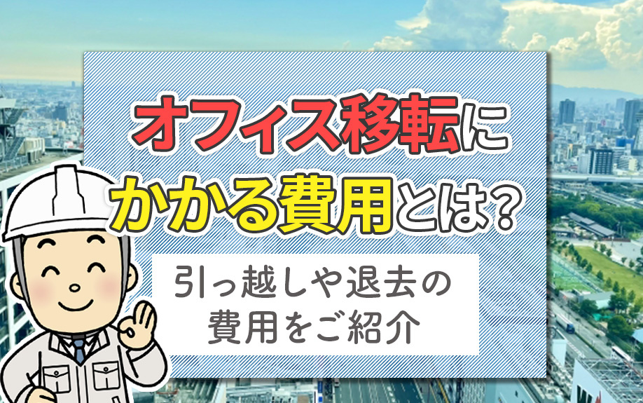 オフィス移転にかかる費用とは？引っ越しや退去の費用をご紹介